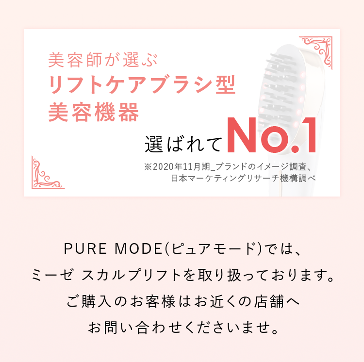 PURE MODE(ピュアモード)では、ミーゼ スカルプリフトを取り扱っております。ご購入のお客様はお近くの店舗へお問い合わせくださいませ。